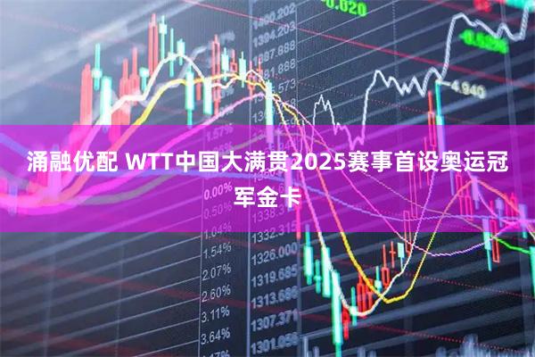 涌融优配 WTT中国大满贯2025赛事首设奥运冠军金卡