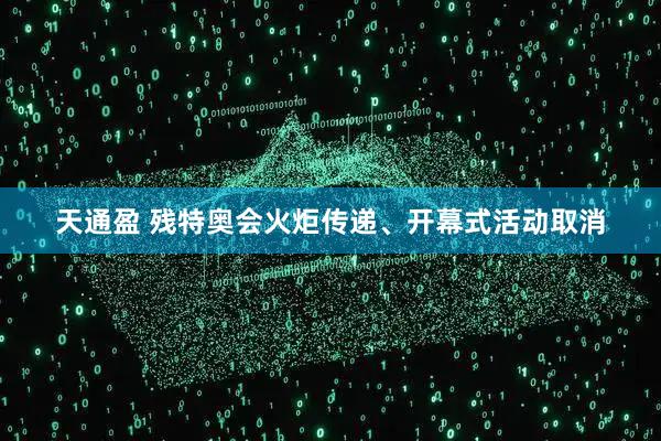 天通盈 残特奥会火炬传递、开幕式活动取消