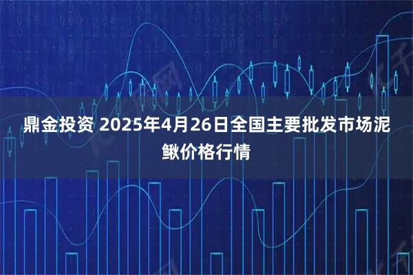 鼎金投资 2025年4月26日全国主要批发市场泥鳅价格行情