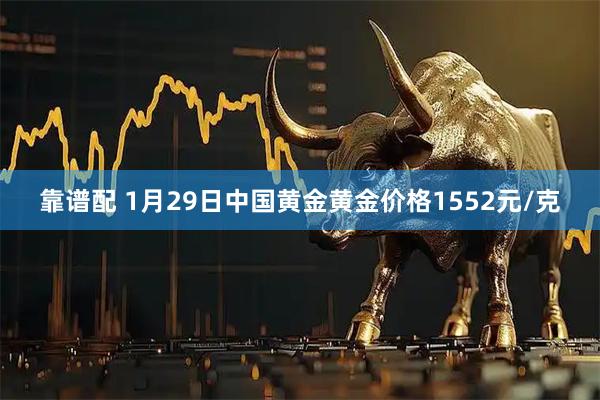 靠谱配 1月29日中国黄金黄金价格1552元/克