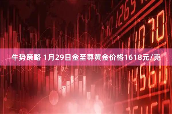 牛势策略 1月29日金至尊黄金价格1618元/克