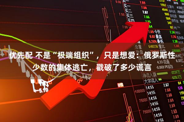 优先配 不是“极端组织”，只是想爱：俄罗斯性少数的集体逃亡，戳破了多少谎言