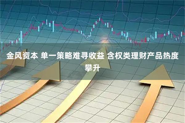 金风资本 单一策略难寻收益 含权类理财产品热度攀升