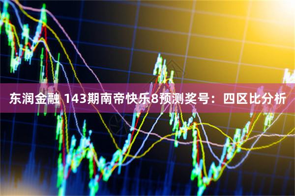 东润金融 143期南帝快乐8预测奖号：四区比分析